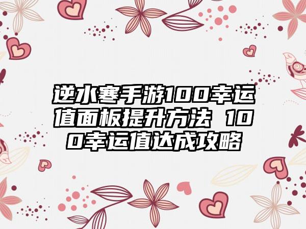 逆水寒手游100幸运值面板提升方法 100幸运值达成攻略