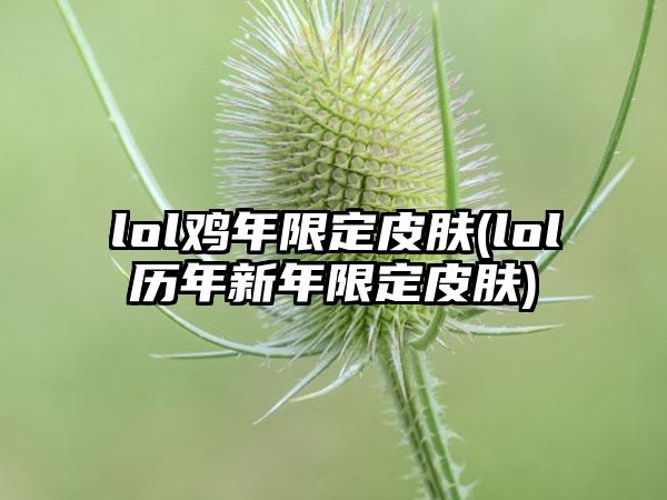lol鸡年限定皮肤(lol历年新年限定皮肤)