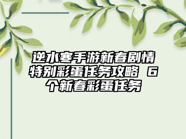 逆水寒手游新春剧情特别彩蛋任务攻略 6个新春彩蛋任务