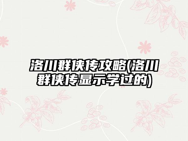 洛川群侠传攻略(洛川群侠传显示学过的)