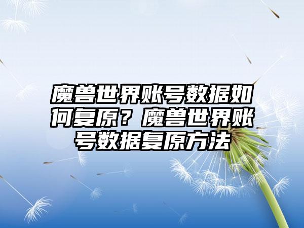 魔兽世界账号数据如何复原？魔兽世界账号数据复原方法