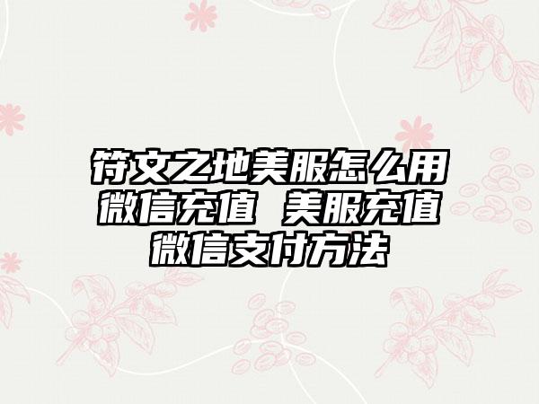 符文之地美服怎么用微信充值 美服充值微信支付方法