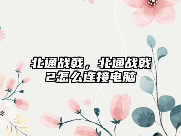 北通战戟，北通战戟2怎么连接电脑