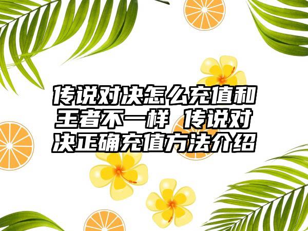 传说对决怎么充值和王者不一样 传说对决正确充值方法介绍