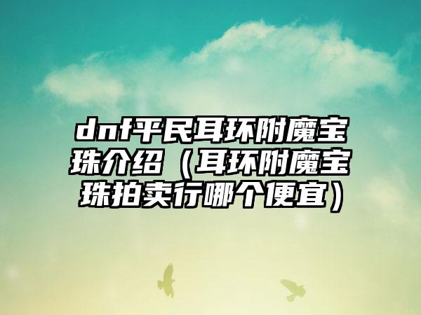 dnf平民耳环附魔宝珠介绍（耳环附魔宝珠拍卖行哪个便宜）