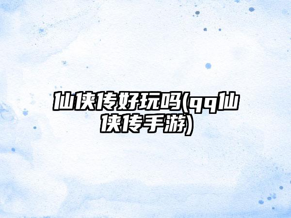 仙侠传好玩吗(qq仙侠传手游)
