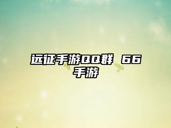 远征手游QQ群 66手游