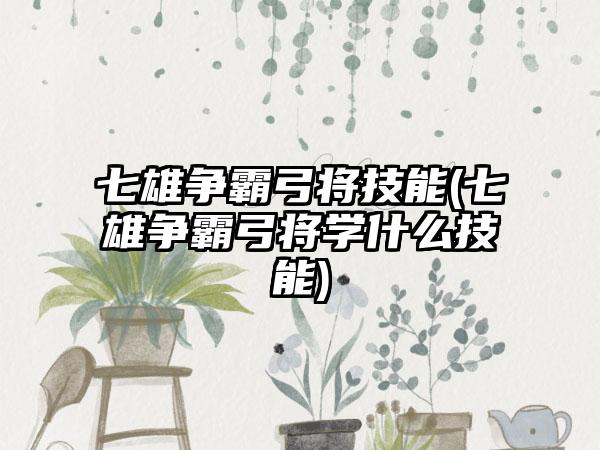 七雄争霸弓将技能(七雄争霸弓将学什么技能)