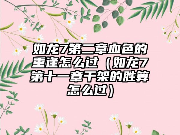 如龙7第二章血色的重逢怎么过（如龙7第十一章干架的胜算怎么过）