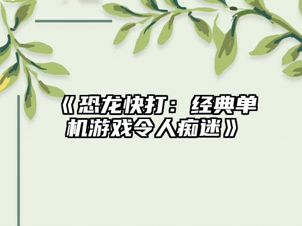 《恐龙快打：经典单机游戏令人痴迷》