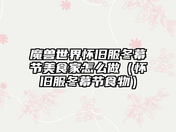 魔兽世界怀旧服冬幕节美食家怎么做（怀旧服冬幕节食物）
