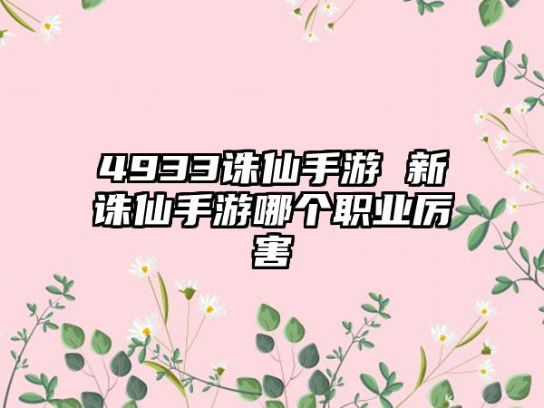 4933诛仙手游 新诛仙手游哪个职业厉害