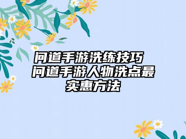 问道手游洗练技巧 问道手游人物洗点最实惠方法
