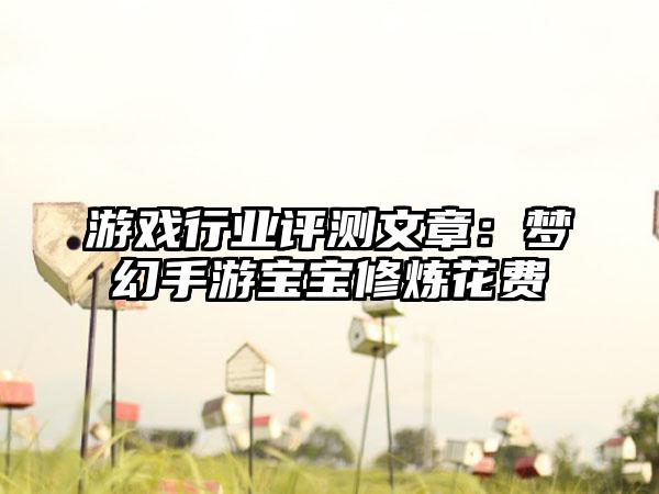 游戏行业评测文章：梦幻手游宝宝修炼花费