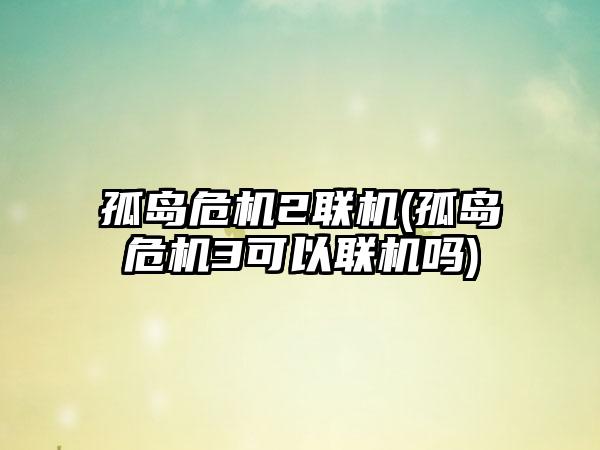 孤岛危机2联机(孤岛危机3可以联机吗)