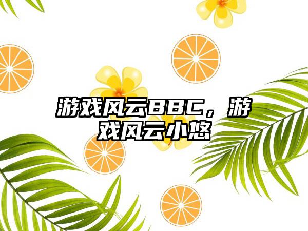 游戏风云BBC，游戏风云小悠