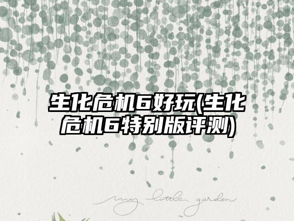 生化危机6好玩(生化危机6特别版评测)