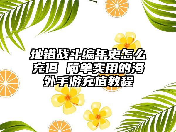 地错战斗编年史怎么充值 简单实用的海外手游充值教程