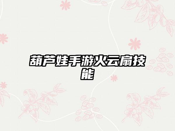 葫芦娃手游火云扇技能