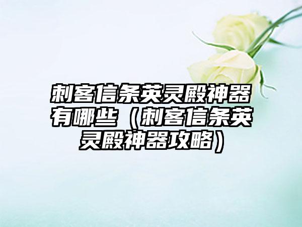 刺客信条英灵殿神器有哪些（刺客信条英灵殿神器攻略）