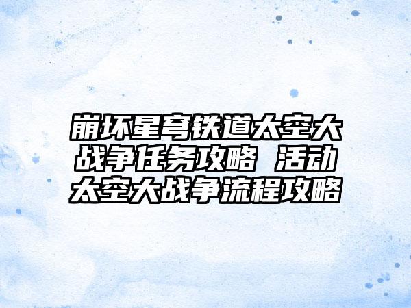 崩坏星穹铁道太空大战争任务攻略 活动太空大战争流程攻略