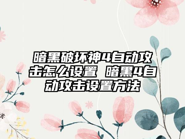 暗黑破坏神4自动攻击怎么设置 暗黑4自动攻击设置方法