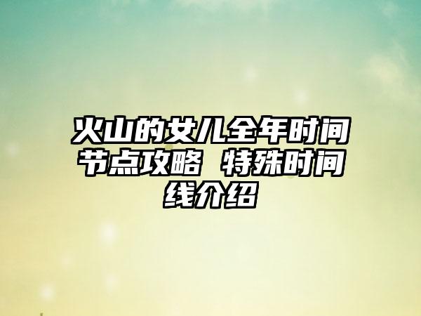 火山的女儿全年时间节点攻略 特殊时间线介绍