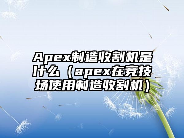 Apex制造收割机是什么（apex在竞技场使用制造收割机）