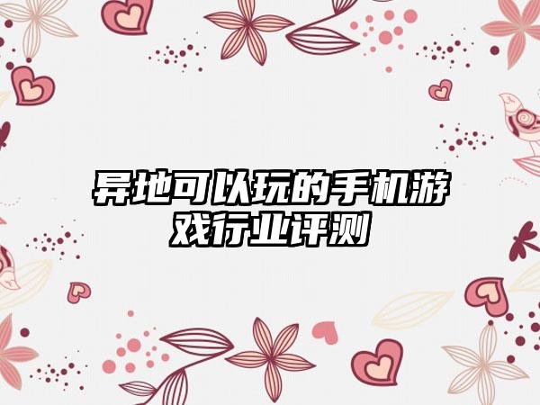 异地可以玩的手机游戏行业评测