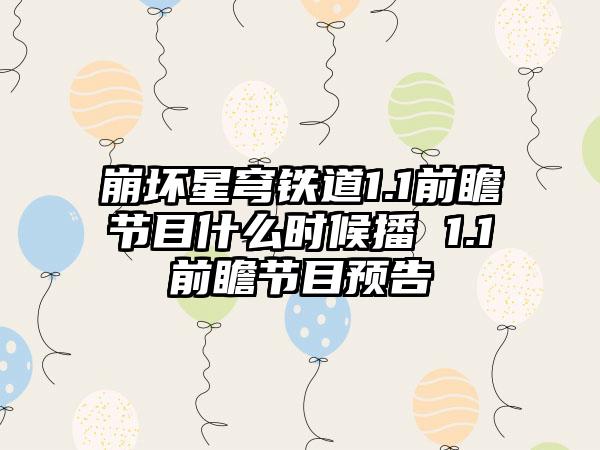 崩坏星穹铁道1.1前瞻节目什么时候播 1.1前瞻节目预告