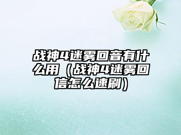 战神4迷雾回音有什么用（战神4迷雾回信怎么速刷）