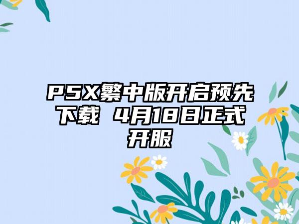 P5X繁中版开启预先下载 4月18日正式开服