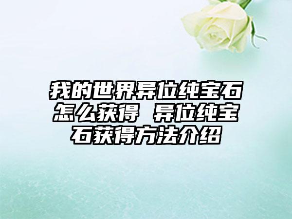 我的世界异位纯宝石怎么获得 异位纯宝石获得方法介绍