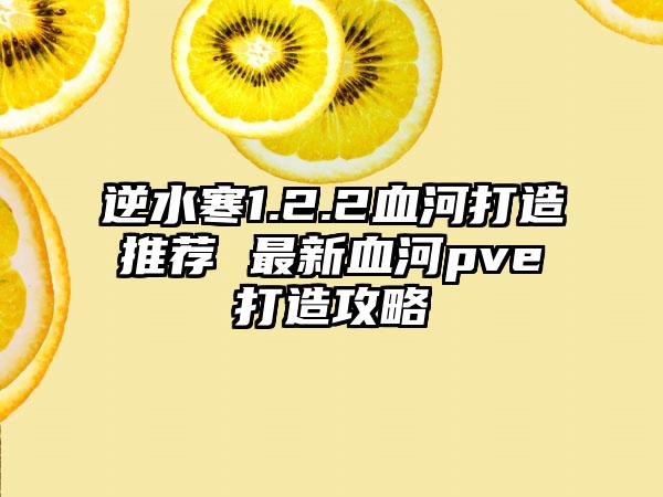 逆水寒1.2.2血河打造推荐 最新血河pve打造攻略