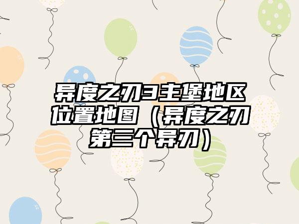 异度之刃3主堡地区位置地图（异度之刃第三个异刃）