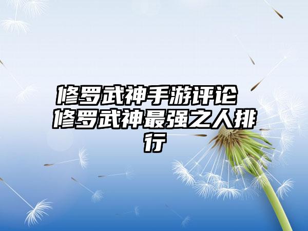 修罗武神手游评论 修罗武神最强之人排行
