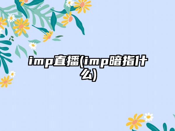 imp直播(imp暗指什么)
