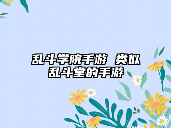 乱斗学院手游 类似乱斗堂的手游