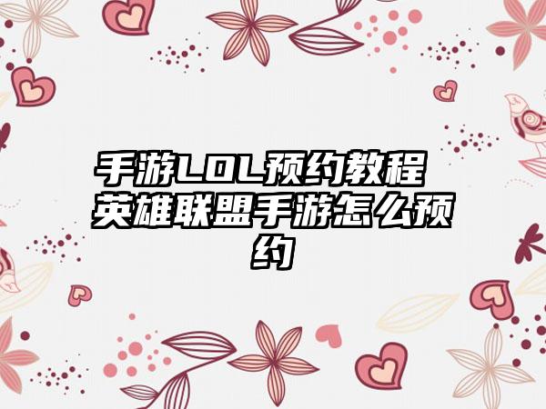 手游LOL预约教程 英雄联盟手游怎么预约