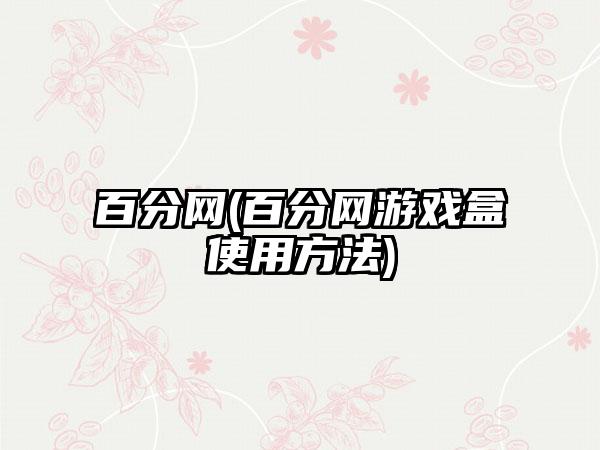 百分网(百分网游戏盒使用方法)