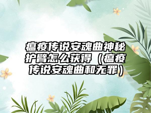 瘟疫传说安魂曲神秘护臂怎么获得（瘟疫传说安魂曲和无罪）
