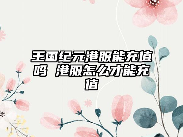 王国纪元港服能充值吗 港服怎么才能充值