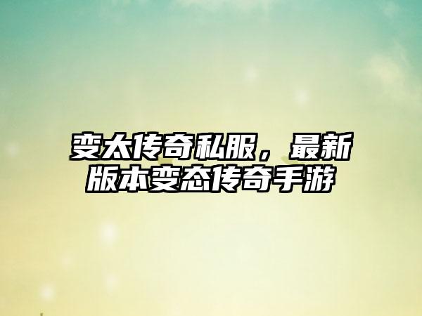 变太传奇私服，最新版本变态传奇手游