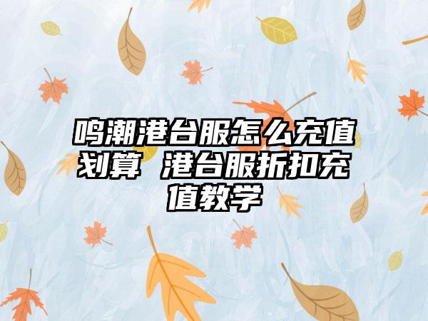 鸣潮港台服怎么充值划算 港台服折扣充值教学