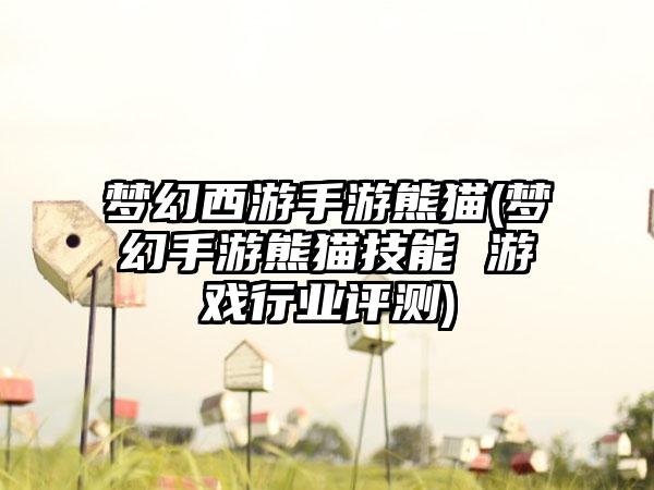 梦幻西游手游熊猫(梦幻手游熊猫技能 游戏行业评测)