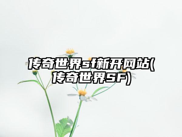 传奇世界sf新开网站(传奇世界SF)