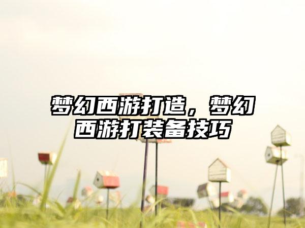 梦幻西游打造，梦幻西游打装备技巧