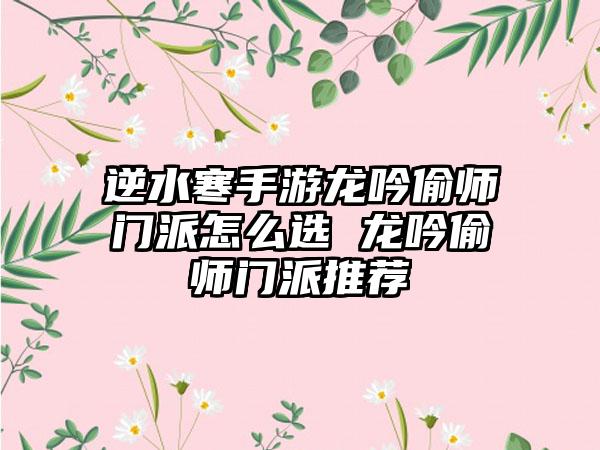 逆水寒手游龙吟偷师门派怎么选 龙吟偷师门派推荐
