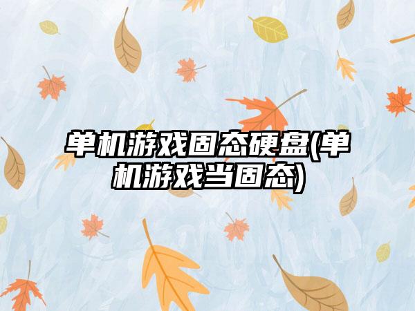 单机游戏固态硬盘(单机游戏当固态)