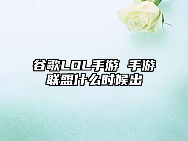 谷歌LOL手游 手游联盟什么时候出